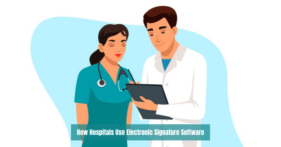 How Hospitals Use Electronic Signature Software